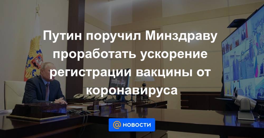 Путин поручил Минздраву проработать ускорение регистрации вакцины от коронавируса - news.mail.ru