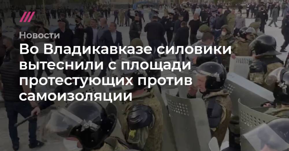 Во Владикавказе силовики вытеснили с площади протестующих против самоизоляции - tvrain.ru - Владикавказ
