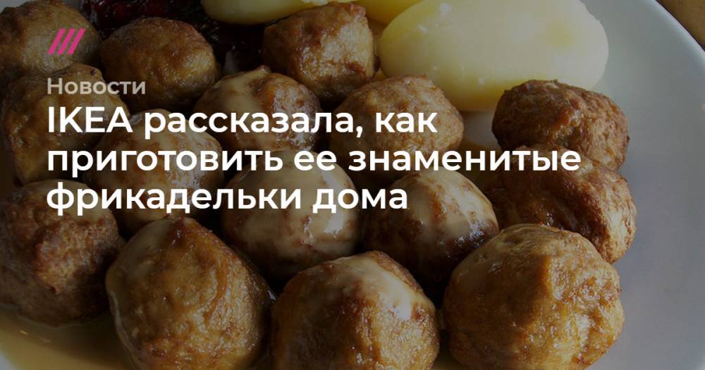 IKEA опубликовала рецепт своих фрикаделек и соуса к ним - tvrain.ru - Минздрав