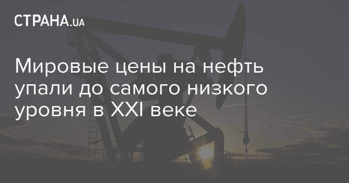 Мировые цены на нефть упали до самого низкого уровня в XXI веке - strana.ua - Киев