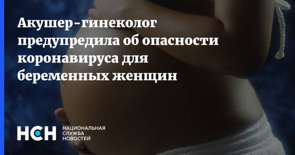 Акушер-гинеколог предупредила об опасности коронавируса для беременных женщин - nsn.fm - Россия