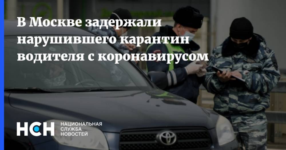 В Москве задержали нарушившего карантин водителя с коронавирусом - nsn.fm - Москва