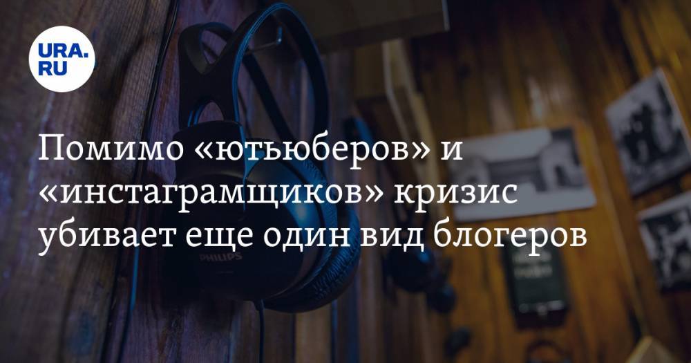 Помимо «ютьюберов» и «инстаграмщиков» кризис убивает еще один вид блогеров. Спецгость URA.RU знает, как им выжить - ura.news