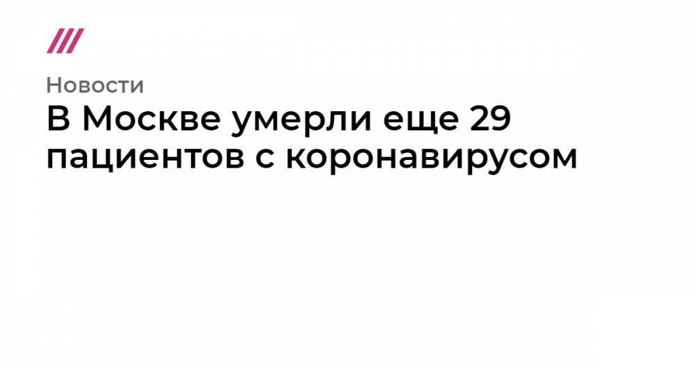 В Москве умерли еще 29 пациентов с коронавирусом - tvrain.ru - Санкт-Петербург - Москва - Владикавказ