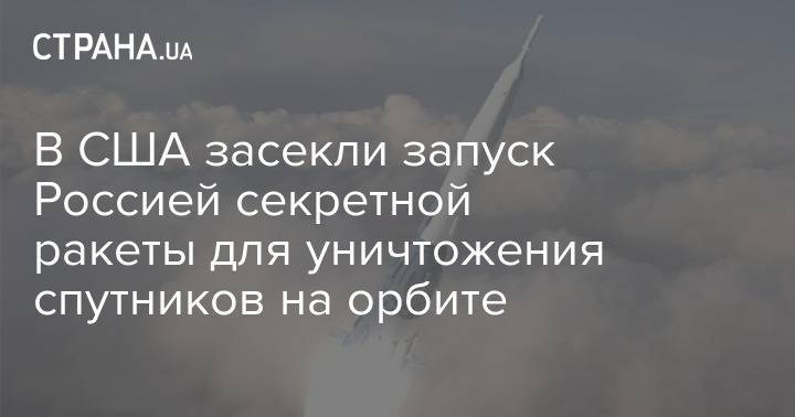 В США засекли запуск Россией секретной ракеты для уничтожения спутников на орбите - strana.ua - Россия - Сша - Китай - Индия