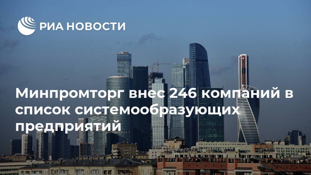 Минпромторг внес 246 компаний в список системообразующих предприятий - ria.ru - Москва