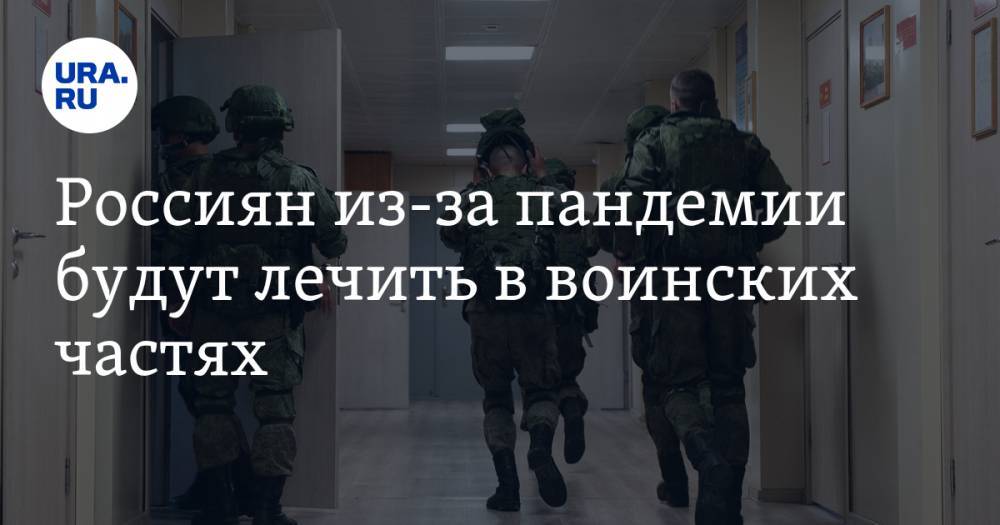 Россиян из-за пандемии будут лечить в воинских частях - ura.news - Россия