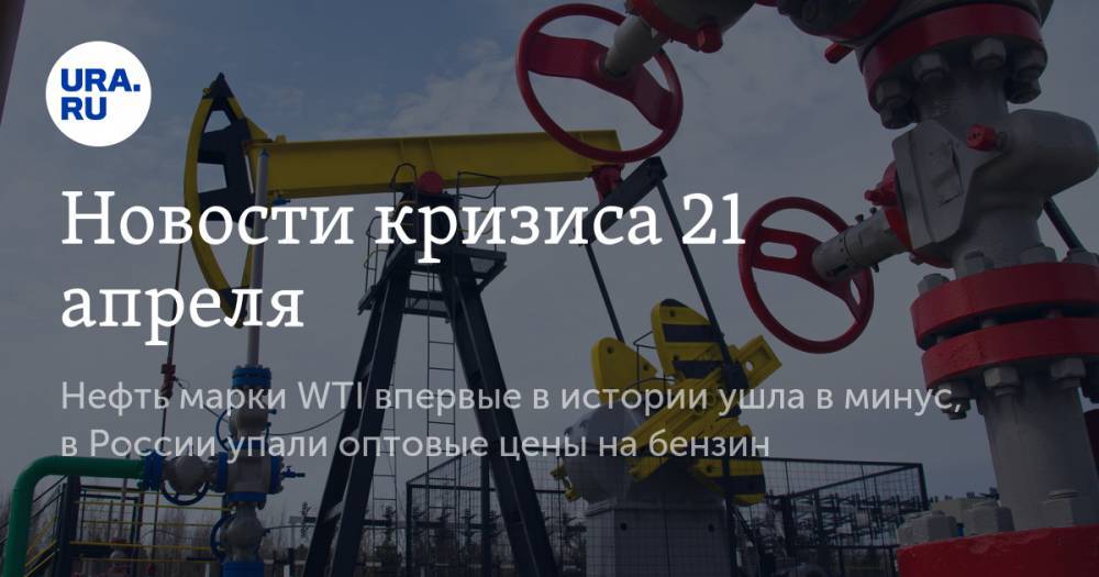 Новости кризиса 21 апреля: нефть марки WTI впервые в истории ушла в минус, в России упали оптовые цены на бензин - ura.news - Россия