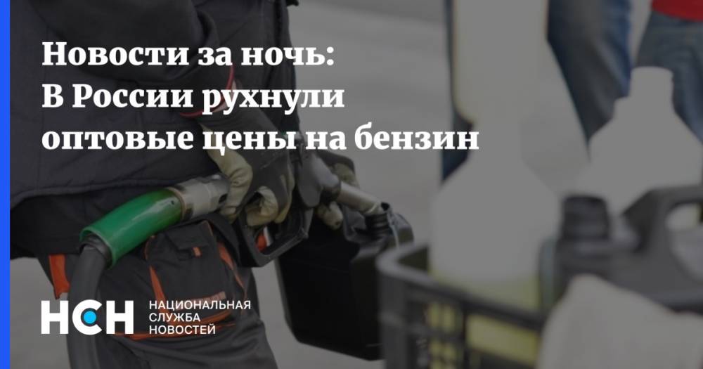Новости за ночь: В России рухнули оптовые цены на бензин - nsn.fm - Россия