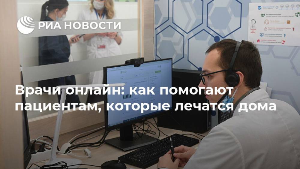 Врачи онлайн: как помогают пациентам, которые лечатся дома - ria.ru - Москва