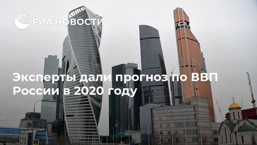 Эксперты дали прогноз по ВВП России в 2020 году - ria.ru - Россия - Москва