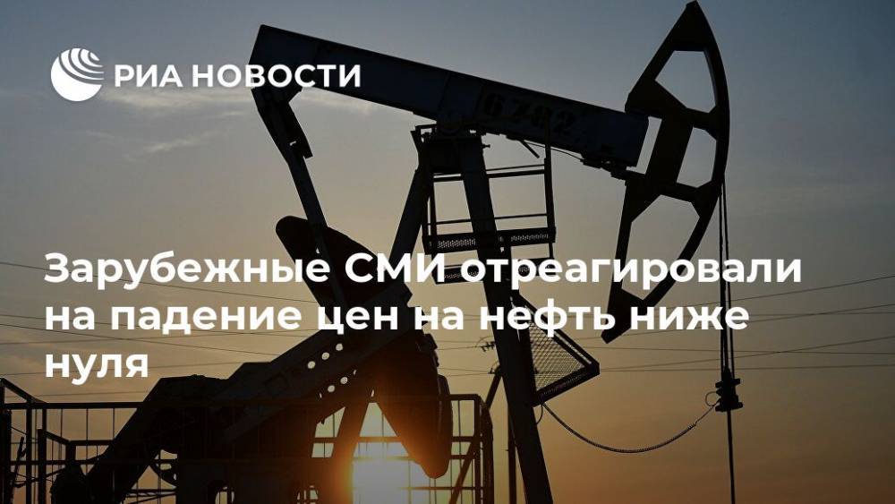 Зарубежные СМИ отреагировали на падение цен на нефть ниже нуля - ria.ru - Москва - Сша - Нью-Йорк