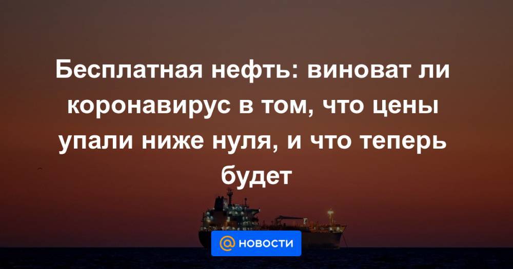 Бесплатная нефть: виноват ли коронавирус в том, что цены упали ниже нуля, и что теперь будет - news.mail.ru