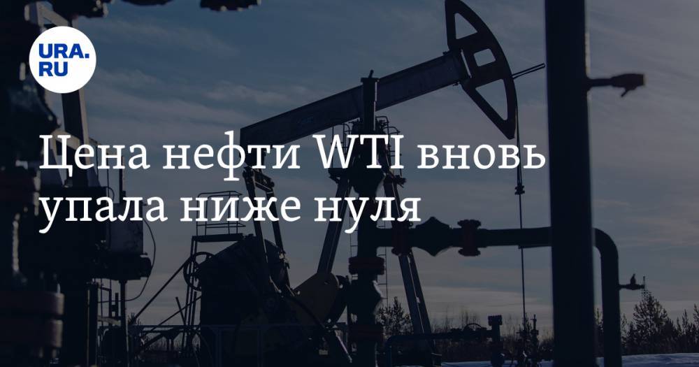 Цена нефти WTI вновь упала ниже нуля - ura.news