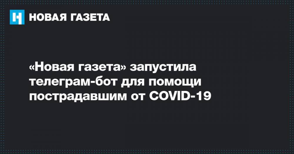 «Новая газета» запустила телеграм-бот для помощи пострадавшим от COVID-19 - novayagazeta.ru