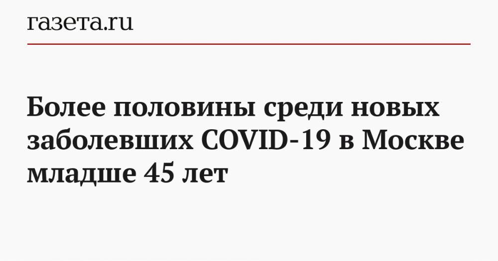 Более половины среди новых заболевших COVID-19 в Москве младше 45 лет - gazeta.ru - Москва