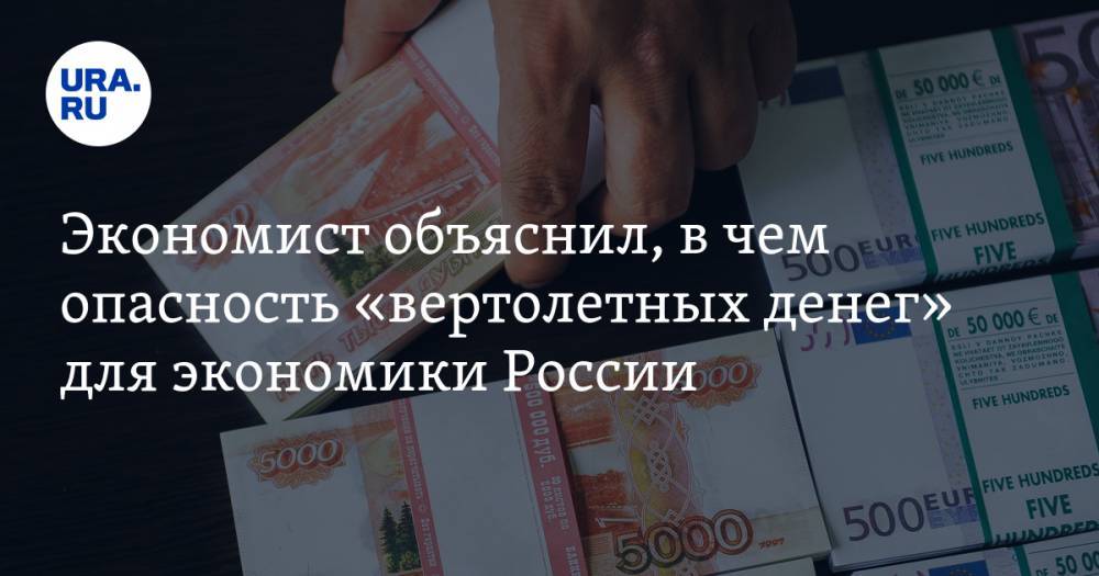 Экономист объяснил, в чем опасность «вертолетных денег» для экономики России - ura.news - Россия