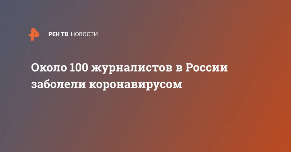 Алексей Волин - Около 100 журналистов в России заболели коронавирусом - ren.tv - Россия