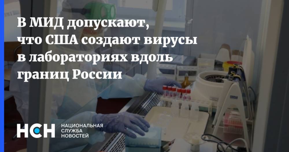 Мария Захарова - В МИД допускают, что США создают вирусы в лабораториях вдоль границ России - nsn.fm - Россия - Ссср - Сша