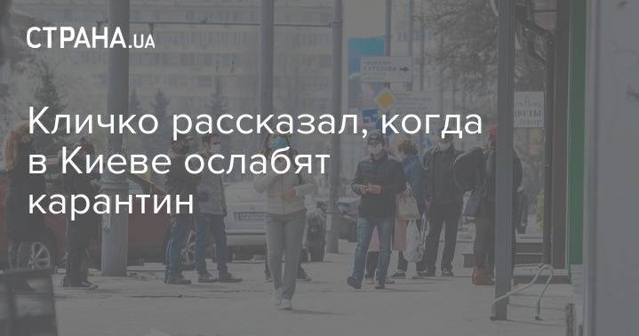 Виталий Кличко - Кличко рассказал, когда в Киеве ослабят карантин - strana.ua - Киев