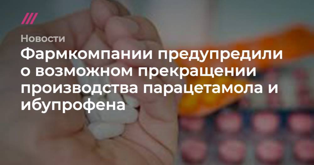 Фармкомпании предупредили о возможном прекращении производства парацетамола и ибупрофена - tvrain.ru