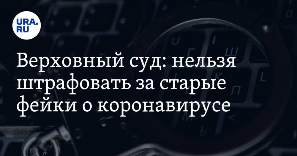 Верховный суд: нельзя штрафовать за старые фейки о коронавирусе - ura.news