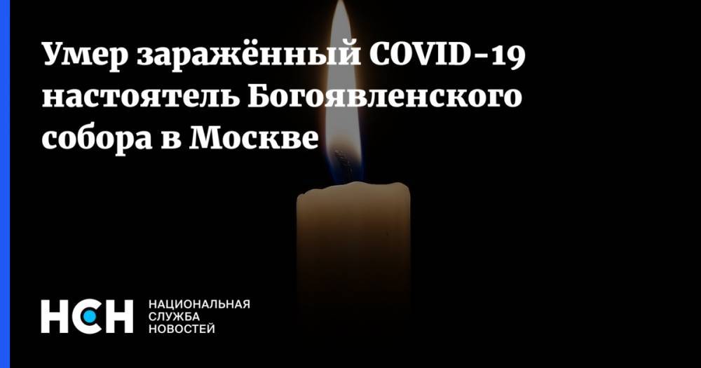 Александр Агейкин - Умер заражённый COVID-19 настоятель Богоявленского собора в Москве - nsn.fm - Москва