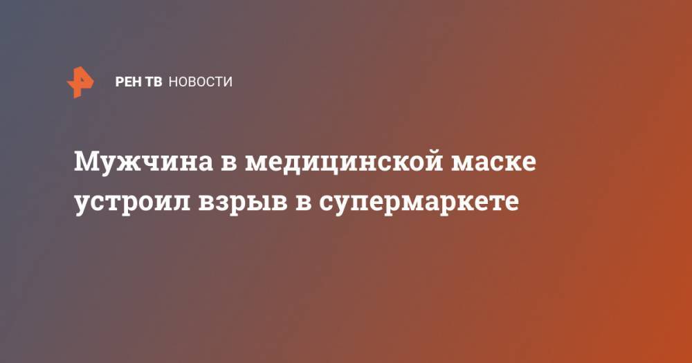 Мужчина в медицинской маске устроил взрыв в супермаркете - ren.tv - Свердловская обл.