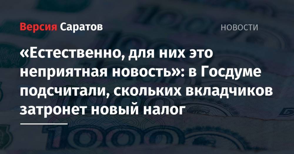 Анатолий Аксаков - «Естественно, для них это неприятная новость»: в Госдуме подсчитали, скольких вкладчиков затронет новый налог - nversia.ru