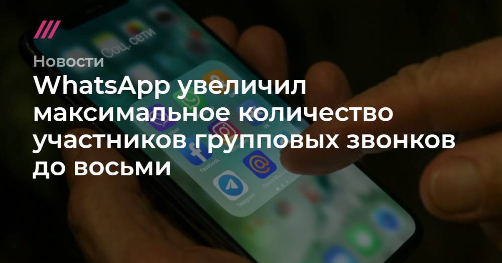 WhatsApp увеличил максимальное количество участников групповых звонков до восьми - tvrain.ru - Москва