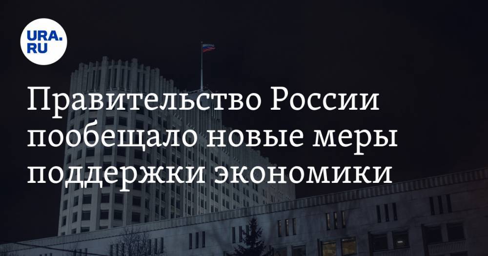 Правительство России пообещало новые меры поддержки экономики - ura.news - Россия
