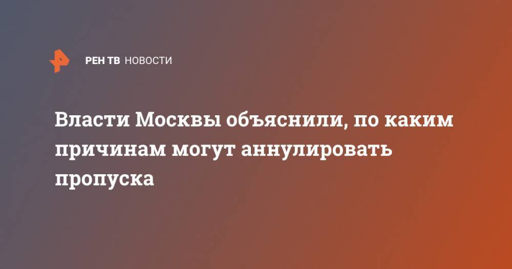 Власти Москвы объяснили, по каким причинам могут аннулировать пропуска - ren.tv - Москва - Московская обл.