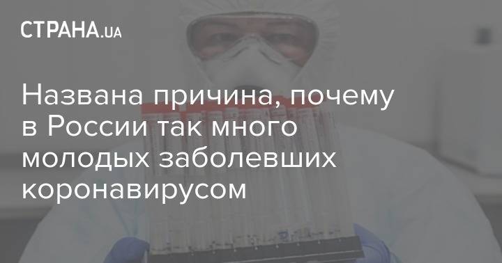 Названа причина, почему в России так много молодых заболевших коронавирусом - strana.ua - Россия