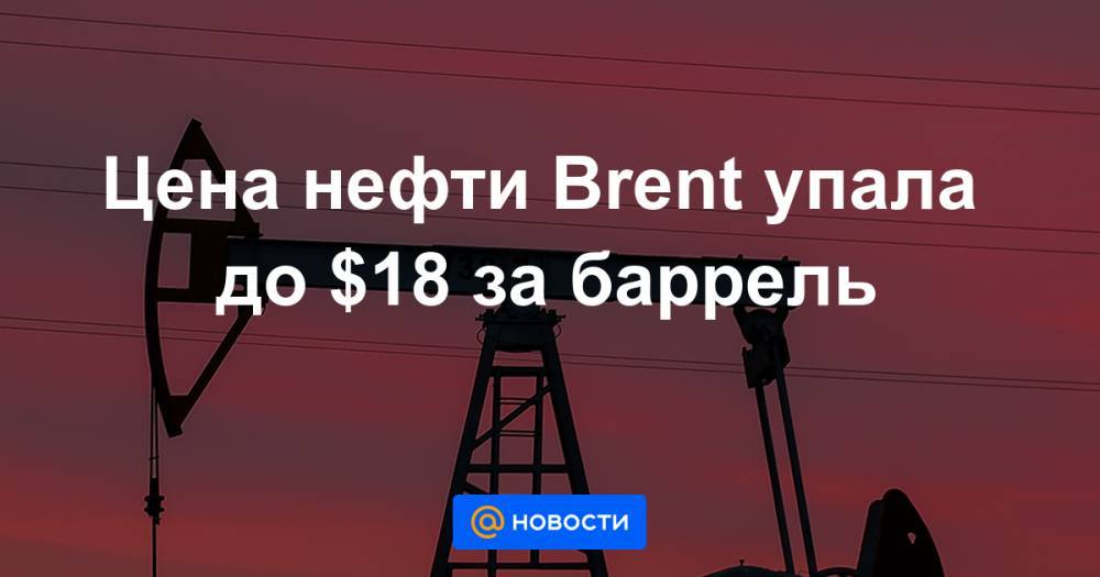 Цена нефти Brent упала до $18 за баррель - news.mail.ru