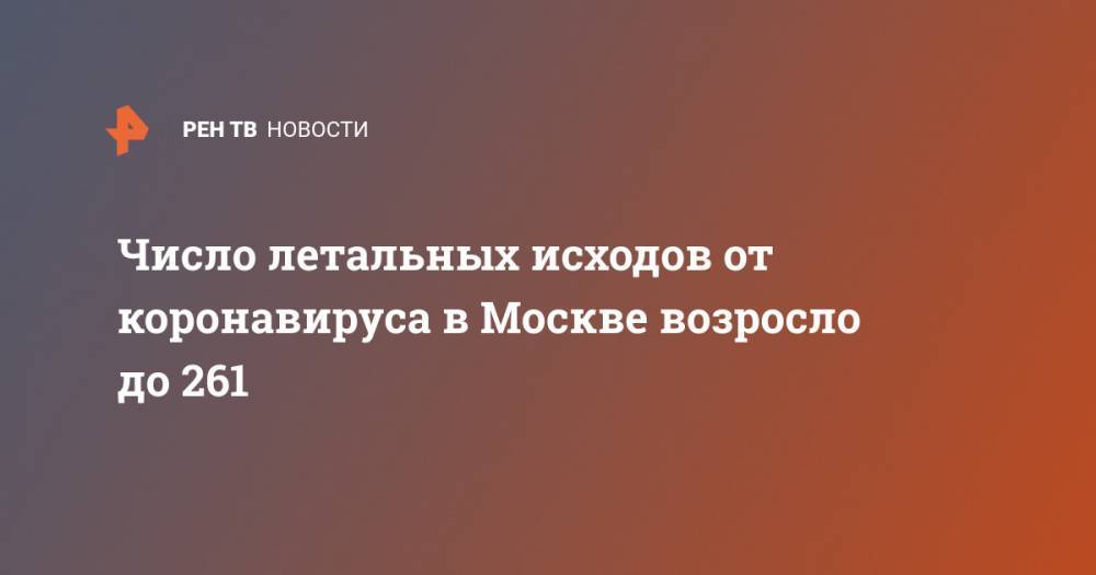 Число летальных исходов от коронавируса в Москве возросло до 261 - ren.tv - Россия - Москва