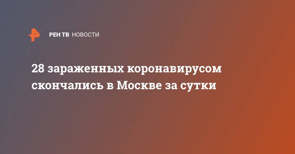 28 зараженных коронавирусом скончались в Москве за сутки - ren.tv - Москва