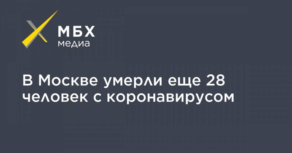 В Москве умерли еще 28 человек с коронавирусом - mbk.news - Россия - Москва