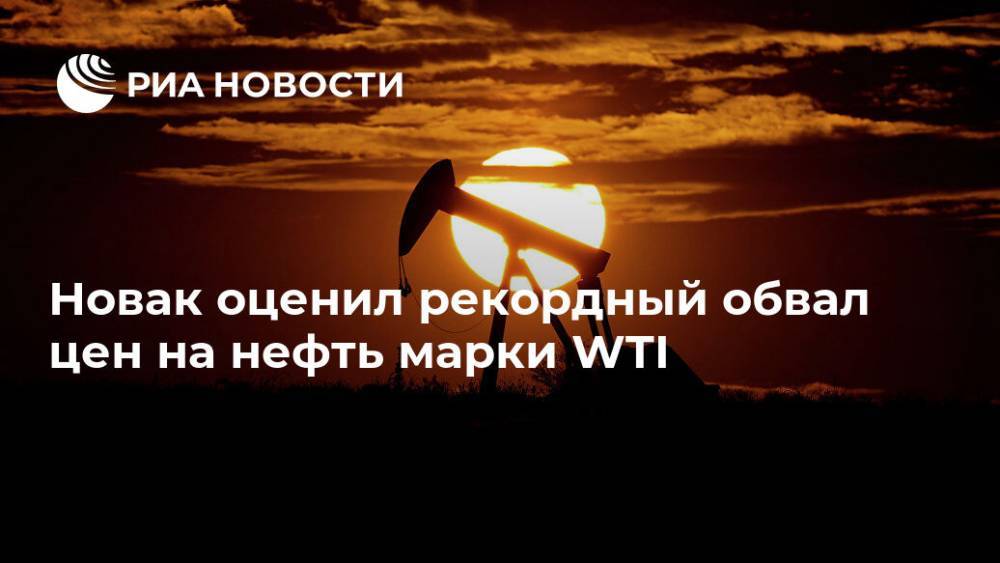 Александр Новак - Новак оценил рекордный обвал цен на нефть марки WTI - ria.ru - Москва