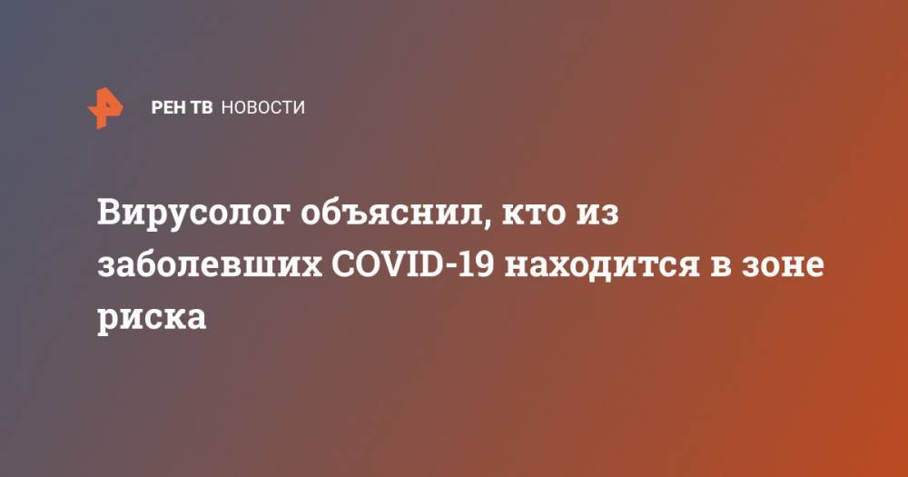 Александр Семенов - Вирусолог объяснил, кто из заболевших COVID-19 находится в зоне риска - ren.tv