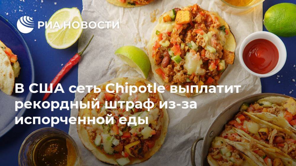 В США сеть Chipotle выплатит рекордный штраф из-за испорченной еды - ria.ru - Москва - Сша - Мексика