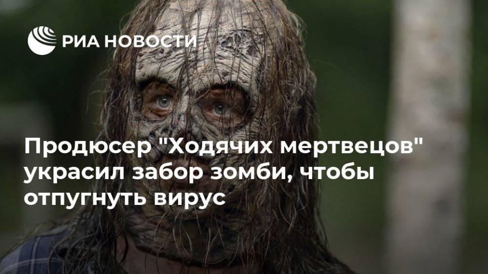 Продюсер "Ходячих мертвецов" украсил забор зомби, чтобы отпугнуть вирус - ria.ru - Москва