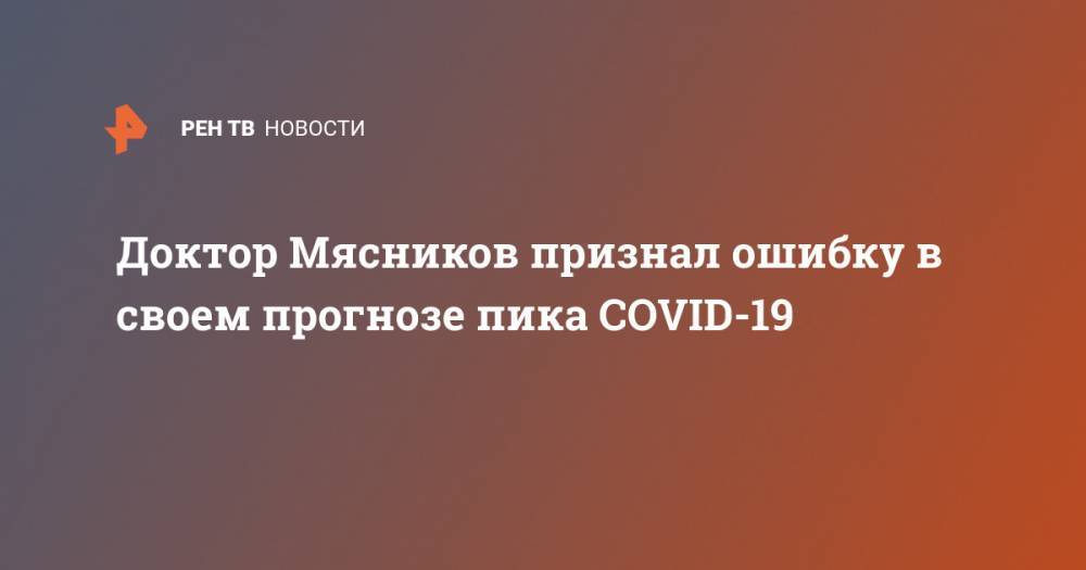 Александр Мясников - Доктор Мясников признал ошибку в своем прогнозе пика COVID-19 - ren.tv - Россия