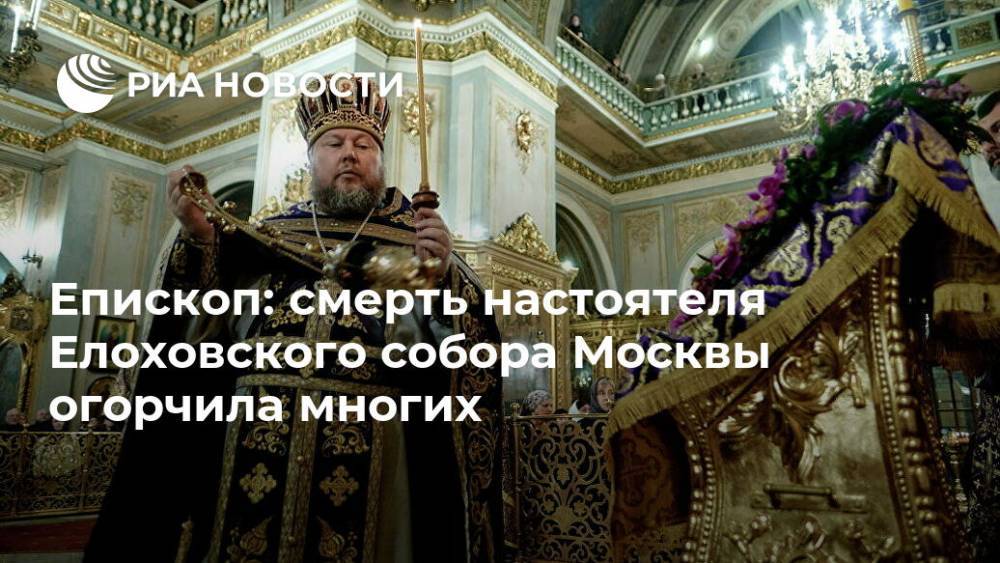 Епископ: смерть настоятеля Елоховского собора Москвы огорчила многих - ria.ru - Москва