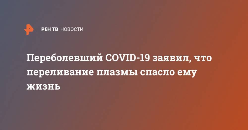 Александр Кутузов - Переболевший COVID-19 заявил, что переливание плазмы спасло ему жизнь - ren.tv