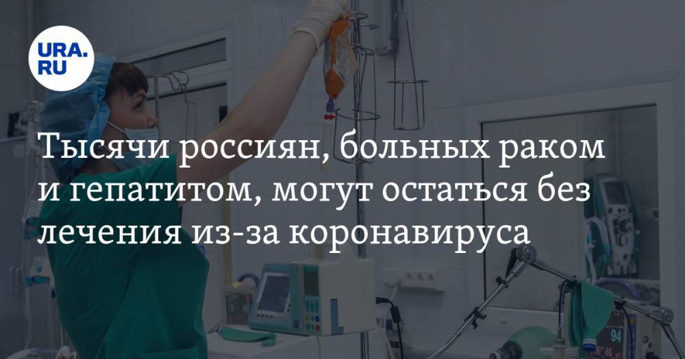 Тысячи россиян, больных раком и гепатитом, могут остаться без лечения из-за коронавируса - ura.news - Россия - Минздрав