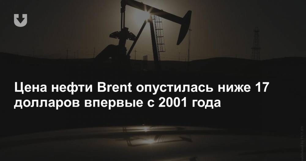 Цена нефти Brent опустилась ниже 17 долларов впервые с 2001 года - news.tut.by - Лондон