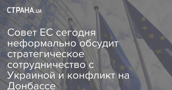 Совет ЕС сегодня неформально обсудит стратегическое сотрудничество с Украиной и конфликт на Донбассе - strana.ua - Украина - Евросоюз