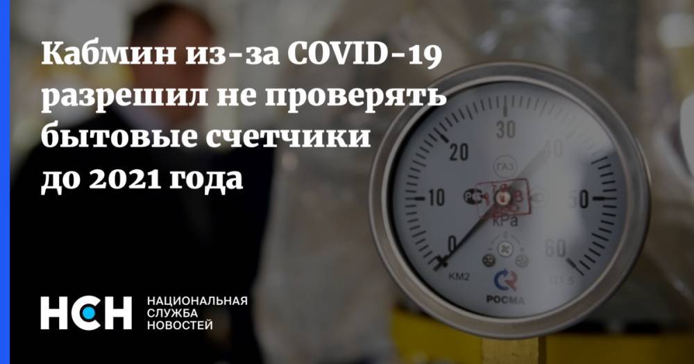 Кабмин из-за COVID-19 разрешил не проверять бытовые счетчики до 2021 года - nsn.fm - Россия