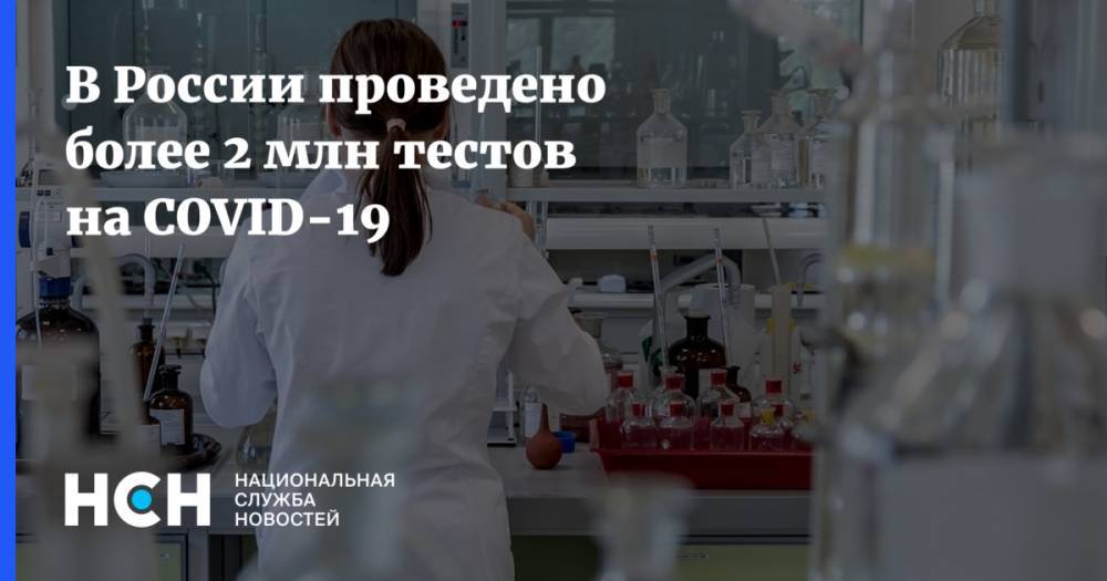 В России проведено более 2 млн тестов на COVID-19 - nsn.fm - Россия