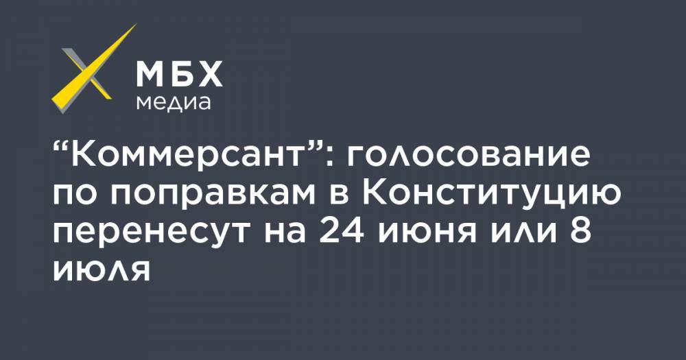 “Коммерсант”: голосование по поправкам в Конституцию перенесут на 24 июня или 8 июля - mbk.news - Россия